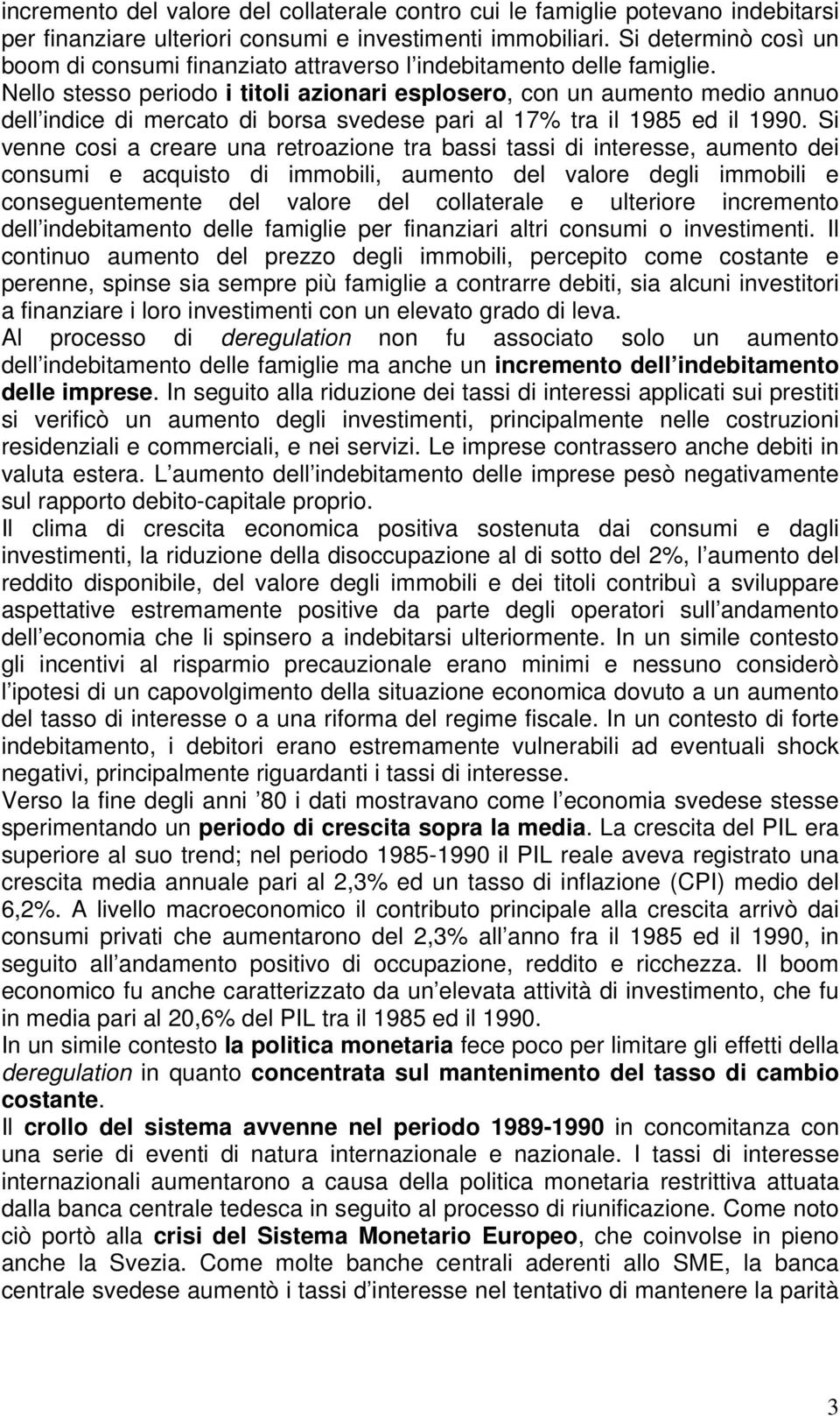 Nello stesso periodo i titoli azionari esplosero, con un aumento medio annuo dell indice di mercato di borsa svedese pari al 17% tra il 1985 ed il 1990.