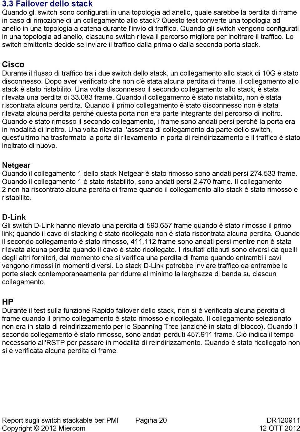 Quando gli switch vengono configurati in una topologia ad anello, ciascuno switch rileva il percorso migliore per inoltrare il traffico.