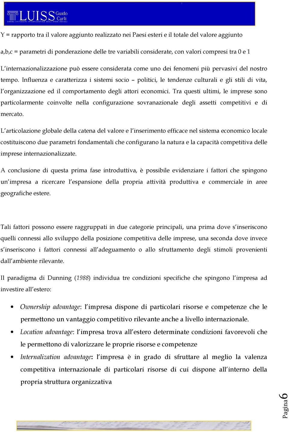 Influenza e caratterizza i sistemi socio politici, le tendenze culturali e gli stili di vita, l organizzazione ed il comportamento degli attori economici.