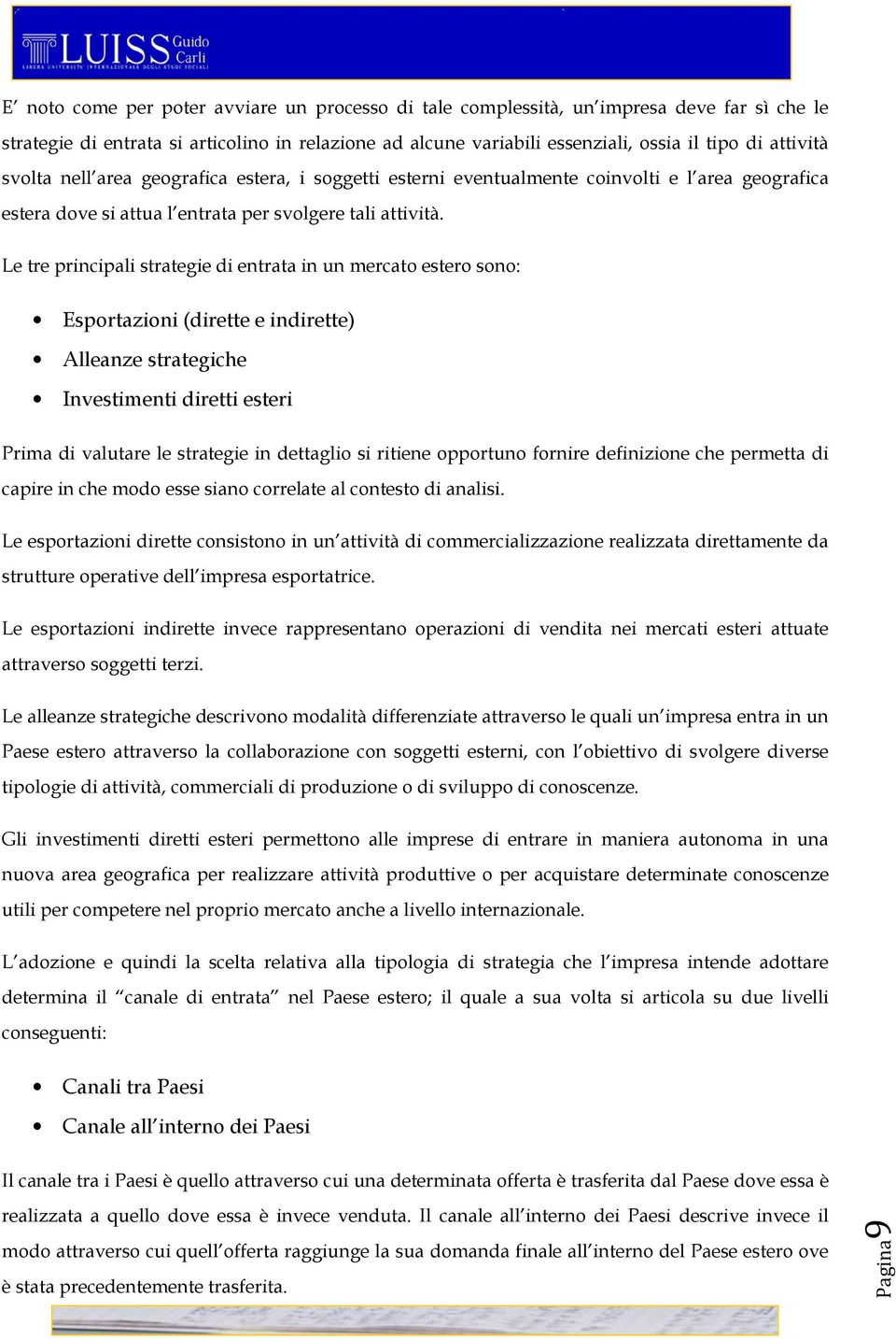 Le tre principali strategie di entrata in un mercato estero sono: Esportazioni (dirette e indirette) Alleanze strategiche Investimenti diretti esteri Prima di valutare le strategie in dettaglio si