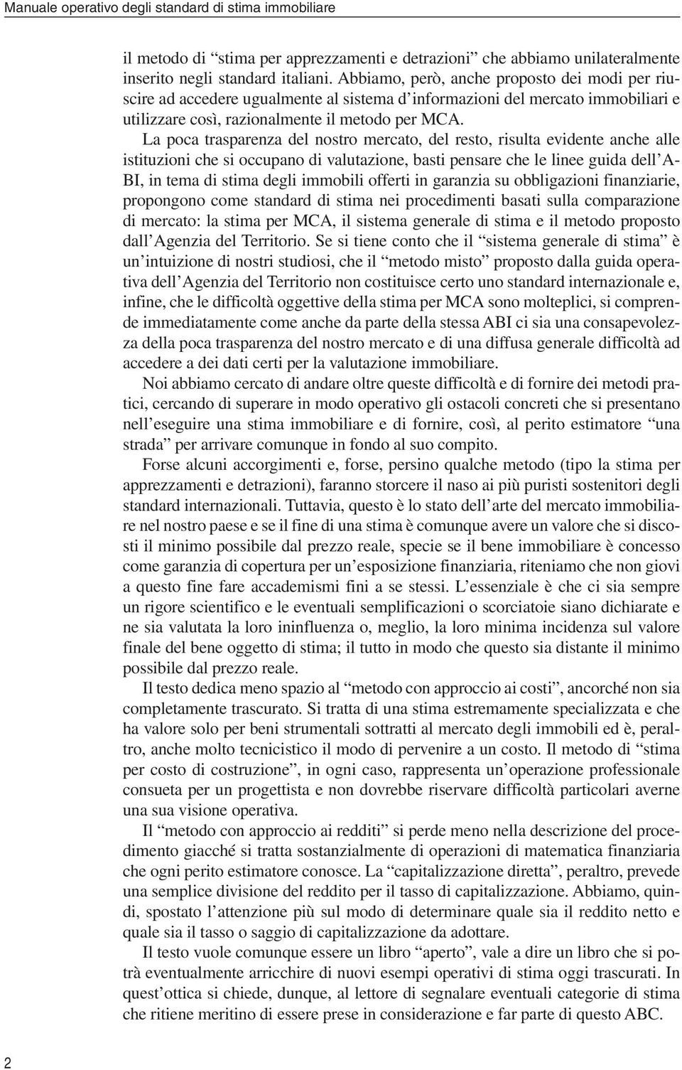 La poca trasparenza del nostro mercato, del resto, risulta evidente anche alle istituzioni che si occupano di valutazione, basti pensare che le linee guida dell A- BI, in tema di stima degli immobili