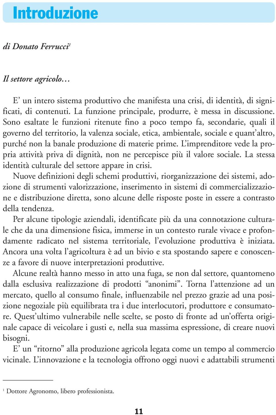 Sono esaltate le funzioni ritenute fino a poco tempo fa, secondarie, quali il governo del territorio, la valenza sociale, etica, ambientale, sociale e quant altro, purché non la banale produzione di