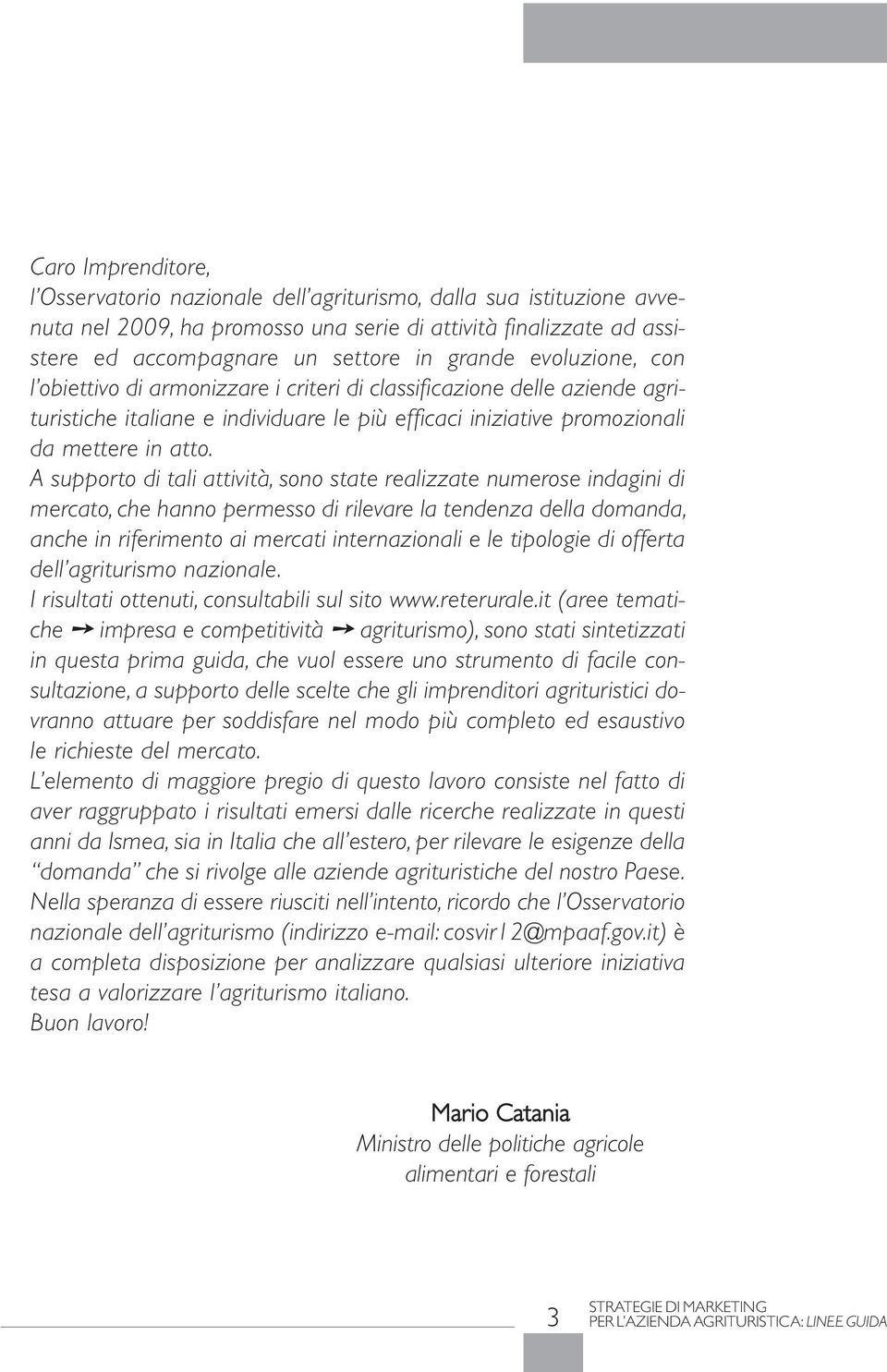 A supporto di tali attività, sono state realizzate numerose indagini di mercato, che hanno permesso di rilevare la tendenza della domanda, anche in riferimento ai mercati internazionali e le