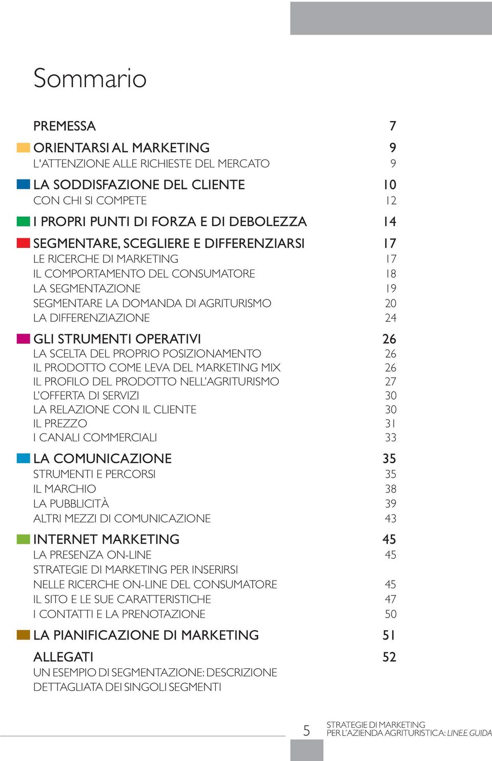 OPERATIVI 26 LA SCELTA DEL PROPRIO POSIZIONAMENTO 26 IL PRODOTTO COME LEVA DEL MARKETING MIX 26 IL PROFILO DEL PRODOTTO NELL AGRITURISMO 27 L OFFERTA DI SERVIZI 30 LA RELAZIONE CON IL CLIENTE 30 IL