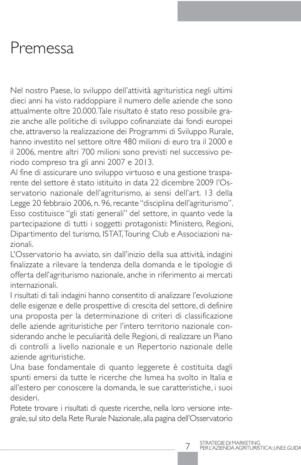 settore oltre 480 milioni di euro tra il 2000 e il 2006, mentre altri 700 milioni sono previsti nel successivo periodo compreso tra gli anni 2007 e 2013.