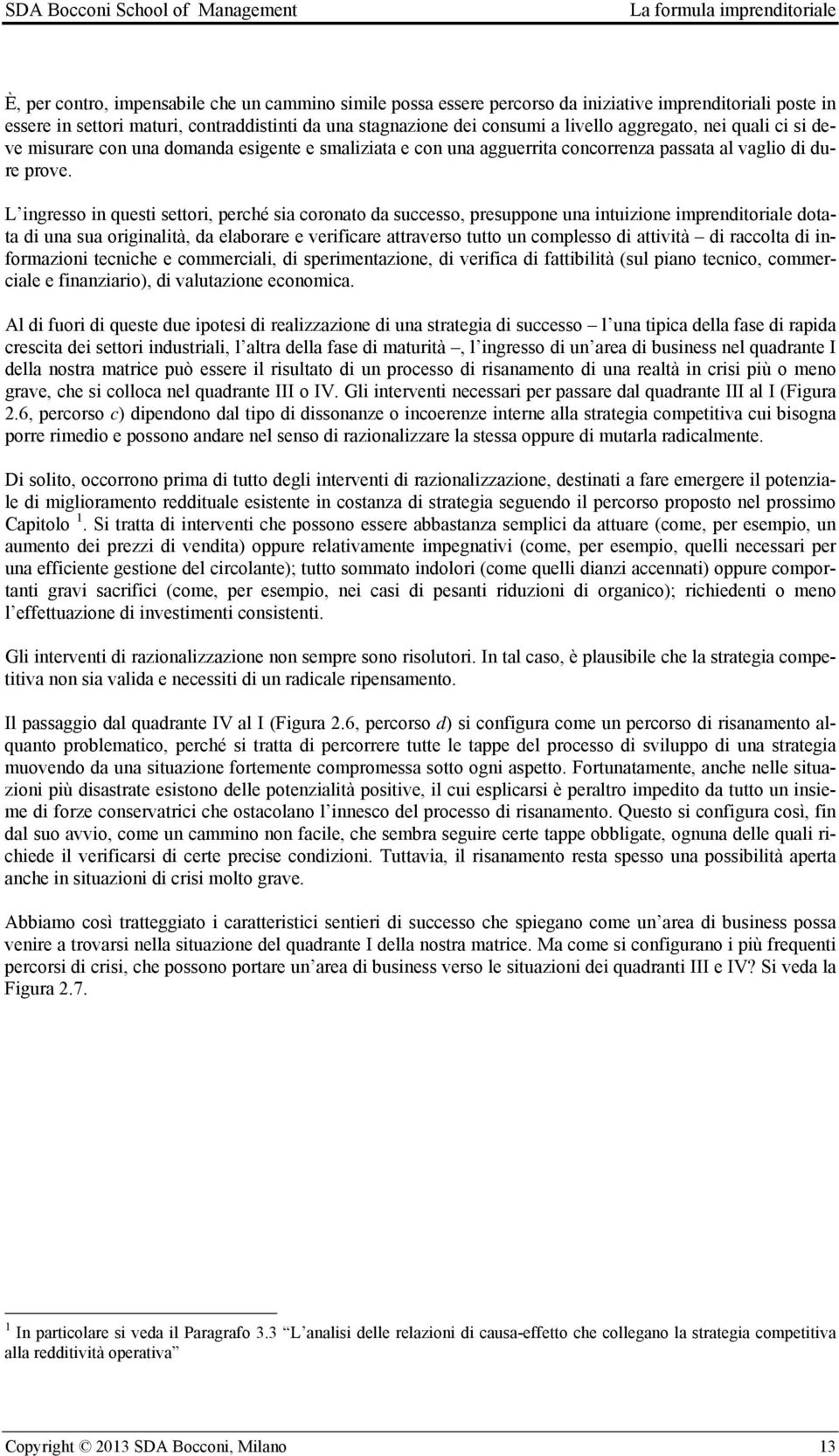 L ingresso in questi settori, perché sia coronato da successo, presuppone una intuizione imprenditoriale dotata di una sua originalità, da elaborare e verificare attraverso tutto un complesso di