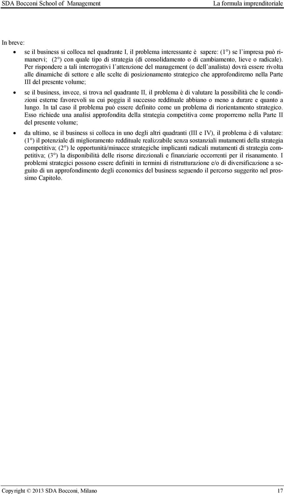 Per rispondere a tali interrogativi l attenzione del management (o dell analista) dovrà essere rivolta alle dinamiche di settore e alle scelte di posizionamento strategico che approfondiremo nella