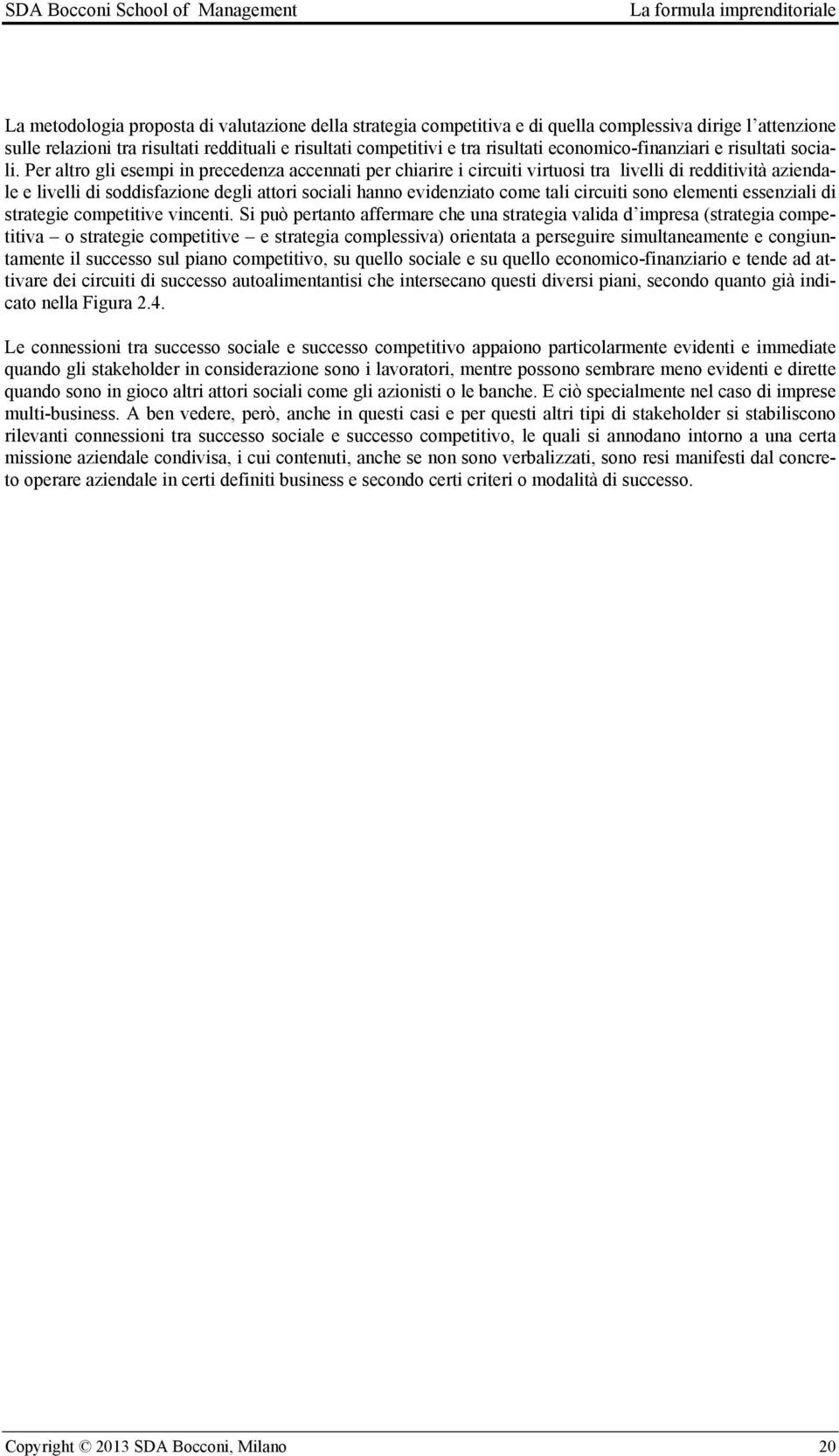 Per altro gli esempi in precedenza accennati per chiarire i circuiti virtuosi tra livelli di redditività aziendale e livelli di soddisfazione degli attori sociali hanno evidenziato come tali circuiti