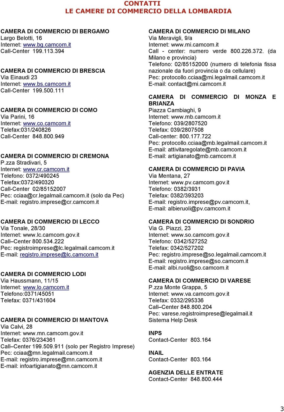 800.949 CAMERA DI COMMERCIO DI CREMONA P.zza Stradivari, 5 Internet: www.cr.camcom.it Telefono: 0372/490245 Telefax:0372/490320 Call-Center 02/85152007 Pec: cciaa@cr.legalmail.camcom.it (solo da Pec) E-mail: registro.