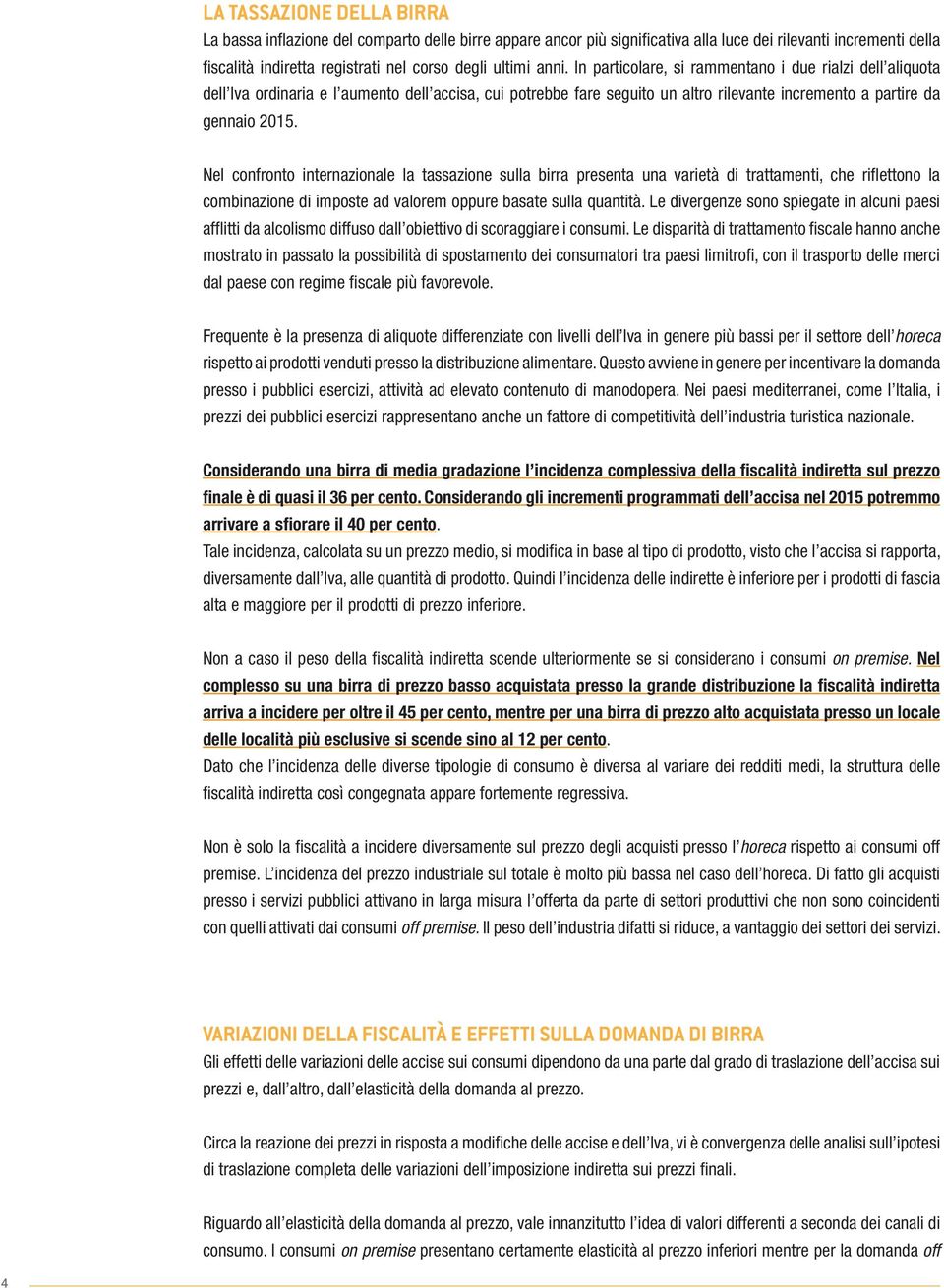 Nel confronto internazionale la tassazione sulla birra presenta una varietà di trattamenti, che riflettono la combinazione di imposte ad valorem oppure basate sulla quantità.