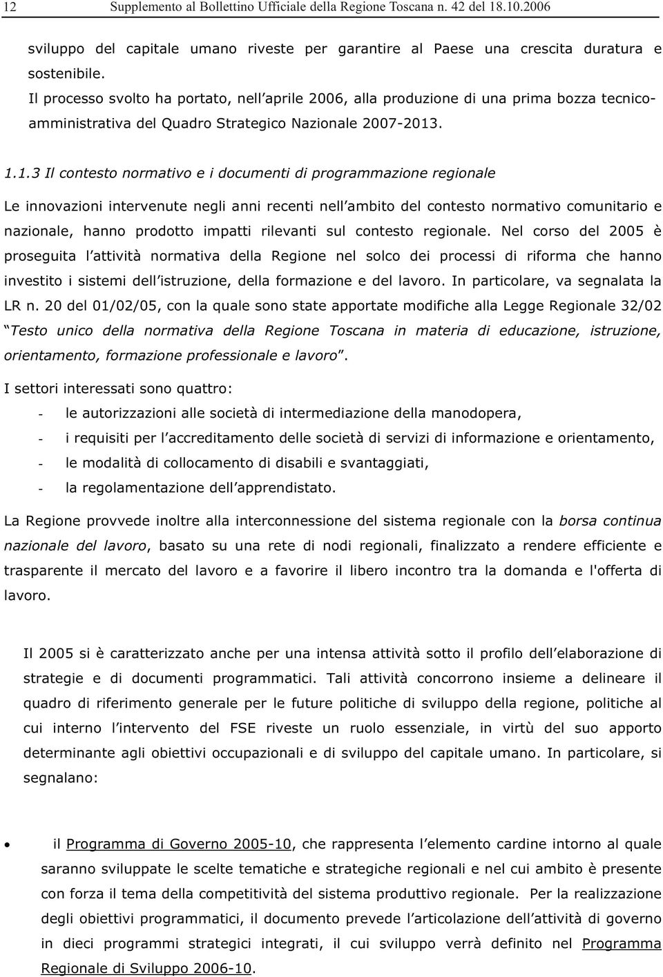 . 1.1.3 Il contesto normativo e i documenti di programmazione regionale Le innovazioni intervenute negli anni recenti nell ambito del contesto normativo comunitario e nazionale, hanno prodotto