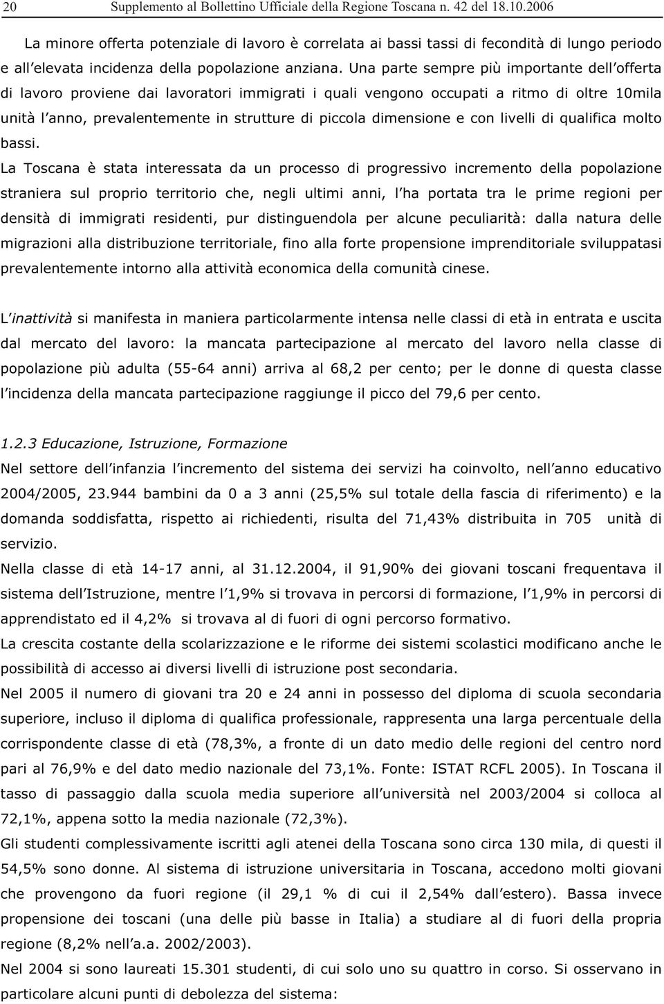 Una parte sempre più importante dell offerta di lavoro proviene dai lavoratori immigrati i quali vengono occupati a ritmo di oltre 10mila unità l anno, prevalentemente in strutture di piccola