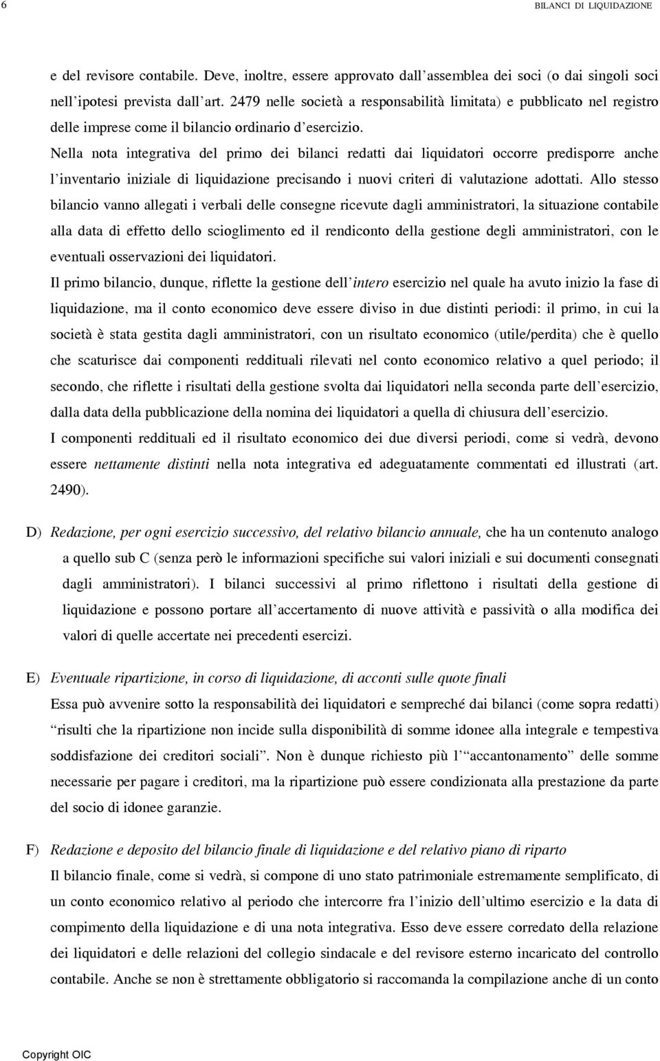 Nella nota integrativa del primo dei bilanci redatti dai liquidatori occorre predisporre anche l inventario iniziale di liquidazione precisando i nuovi criteri di valutazione adottati.