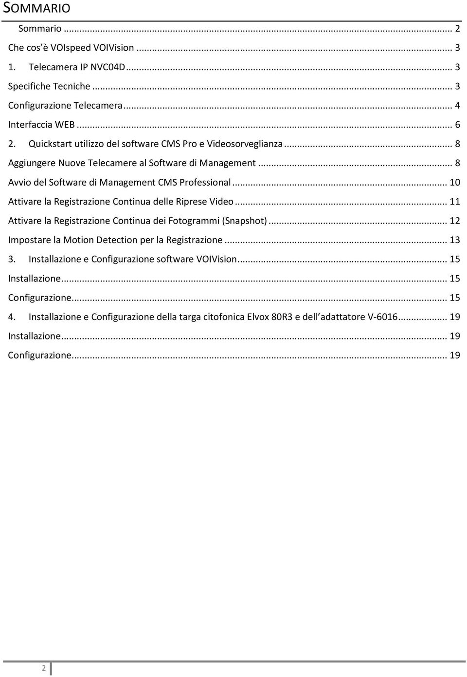 .. 10 Attivare la Registrazione Continua delle Riprese Video... 11 Attivare la Registrazione Continua dei Fotogrammi (Snapshot)... 12 Impostare la Motion Detection per la Registrazione... 13 3.