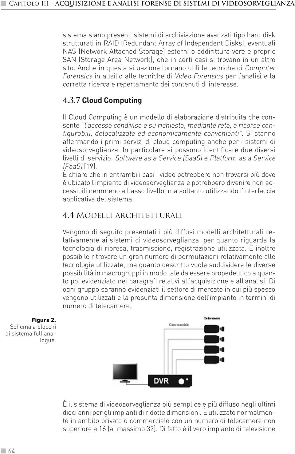 Anche in questa situazione tornano utili le tecniche di Computer Forensics in ausilio alle tecniche di Video Forensics per l analisi e la corretta ricerca e repertamento dei contenuti di interesse. 4.