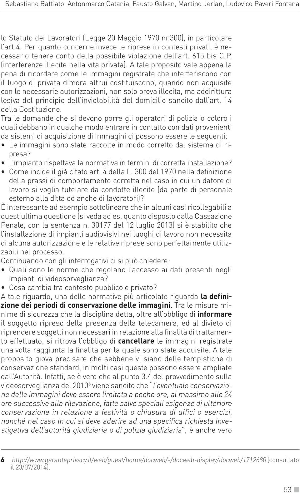 A tale proposito vale appena la pena di ricordare come le immagini registrate che interferiscono con il luogo di privata dimora altrui costituiscono, quando non acquisite con le necessarie