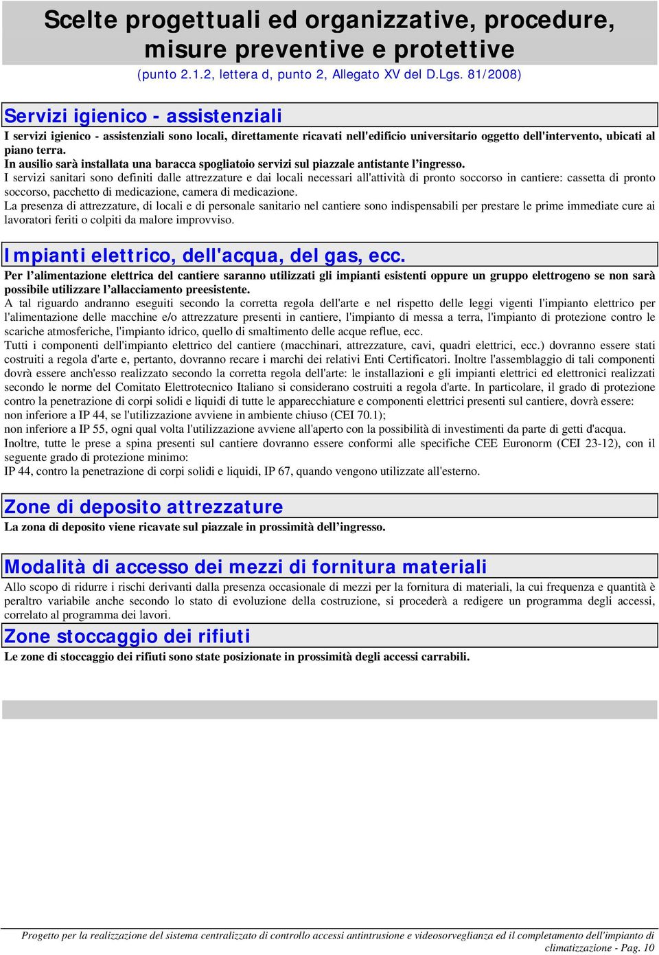 In ausilio sarà installata una baracca spogliatoio servizi sul piazzale antistante l ingresso.