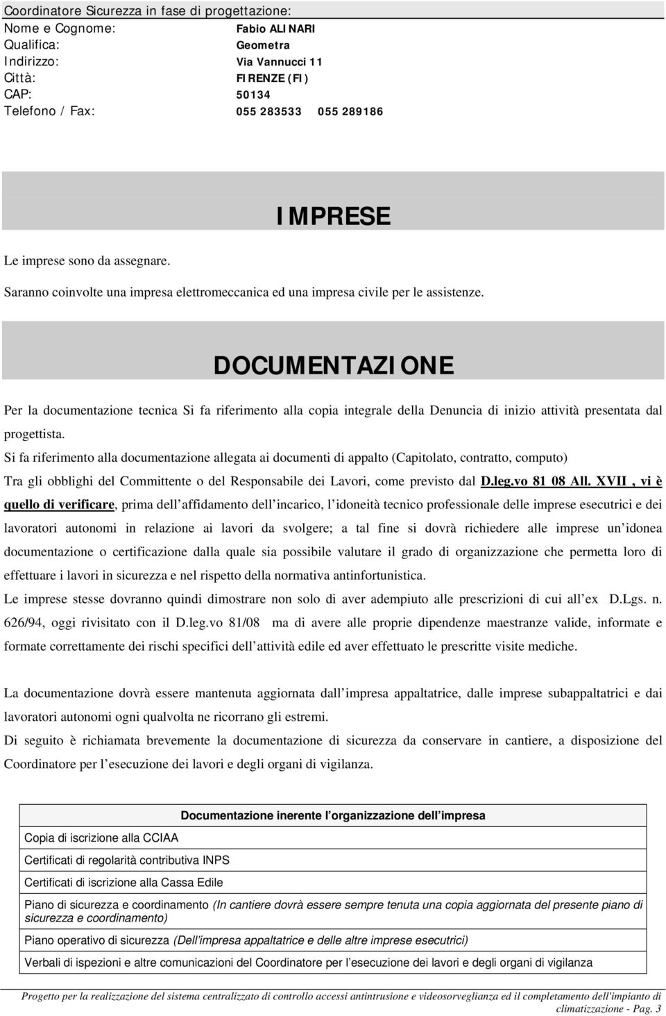 DOCUMENTAZIONE Per la documentazione tecnica Si fa riferimento alla copia integrale della Denuncia di inizio attività presentata dal progettista.