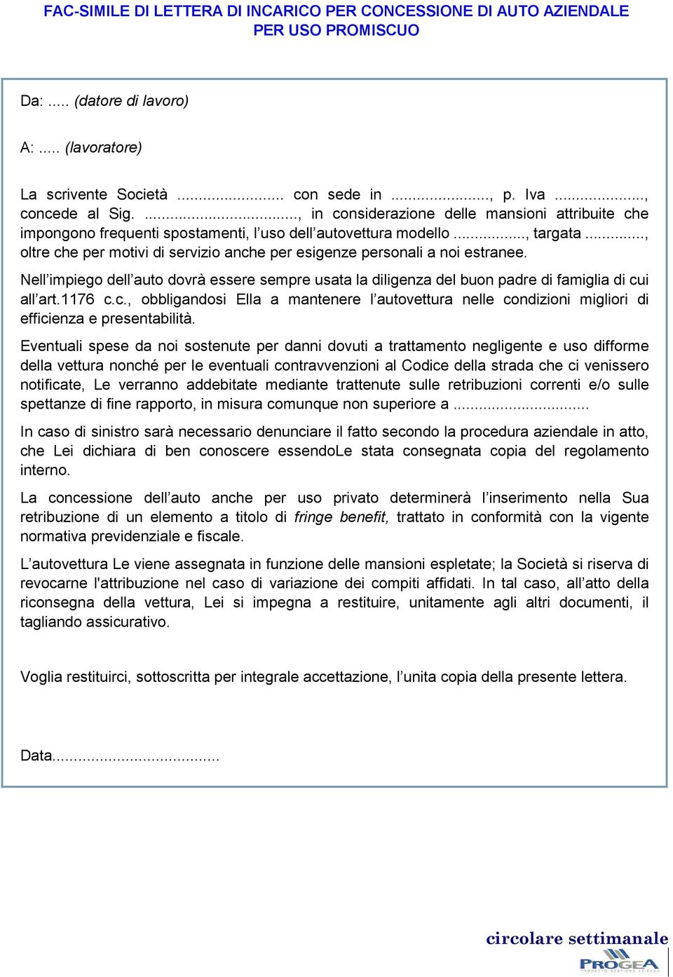 .., oltre che per motivi di servizio anche per esigenze personali a noi estranee. Nell impiego dell auto dovrà essere sempre usata la diligenza del buon padre di famiglia di cui all art.1176 c.c., obbligandosi Ella a mantenere l autovettura nelle condizioni migliori di efficienza e presentabilità.