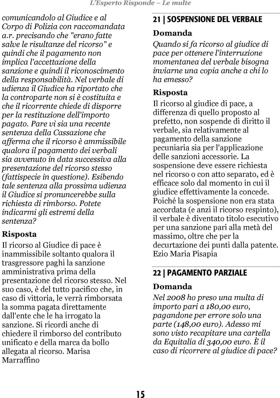 Nel verbale di udienza il Giudice ha riportato che la controparte non si è costituita e che il ricorrente chiede di disporre per la restituzione dell'importo pagato.