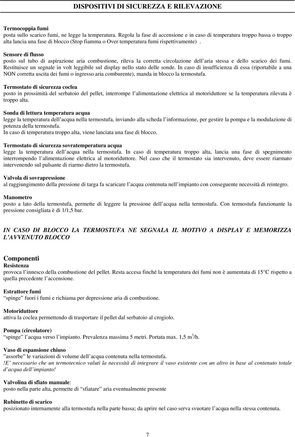 Sensore di flusso posto sul tubo di aspirazione aria combustione, rileva la corretta circolazione dell aria stessa e dello scarico dei fumi.