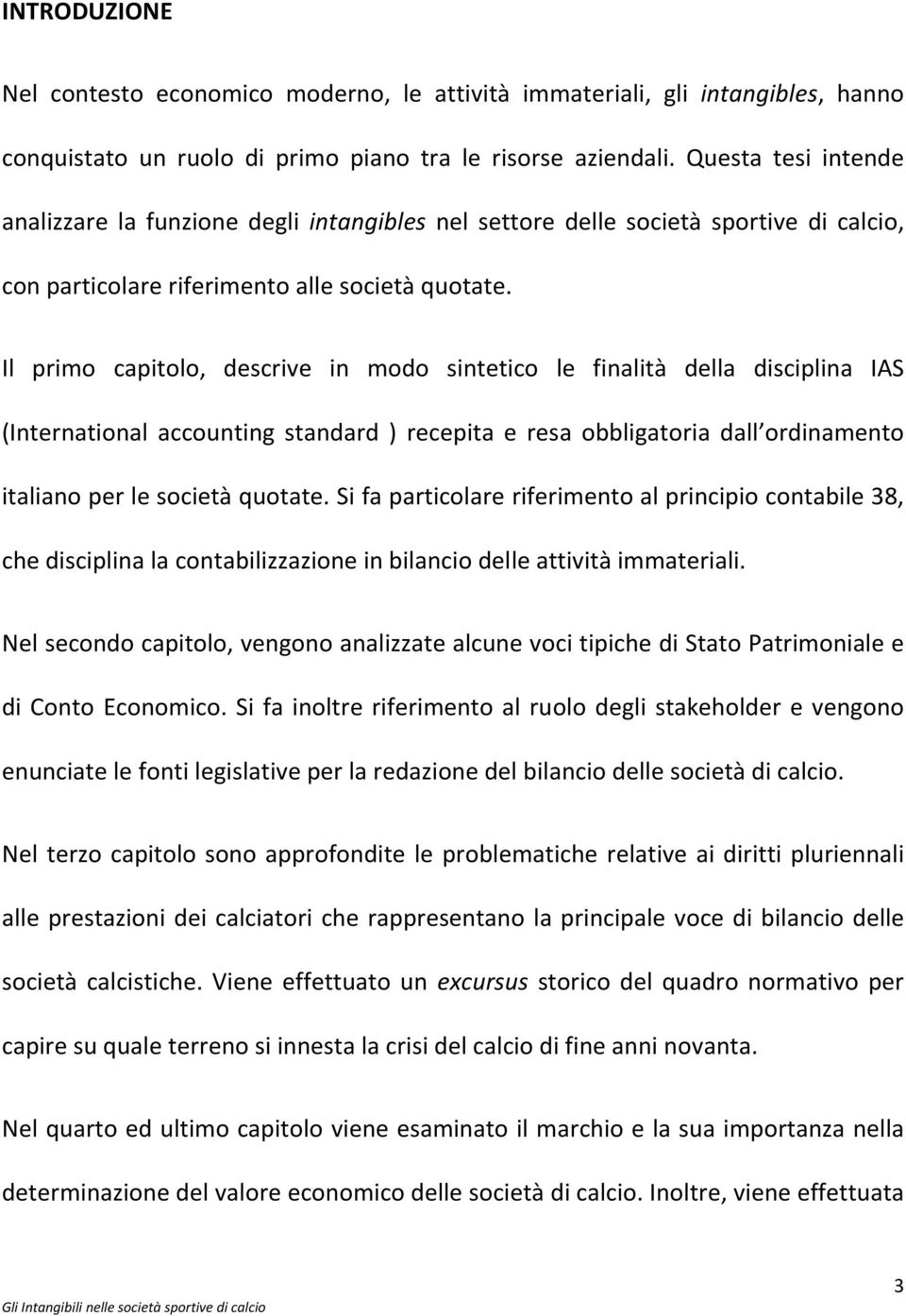 Il primo capitolo, descrive in modo sintetico le finalità della disciplina IAS (International accounting standard ) recepita e resa obbligatoria dall ordinamento italiano per le società quotate.