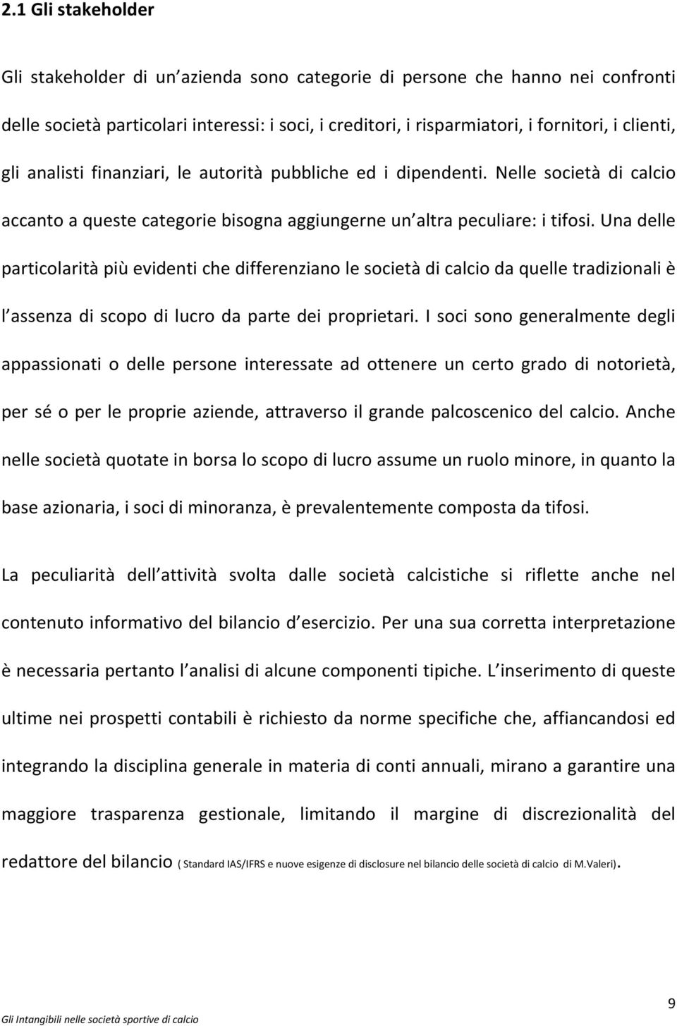 Una delle particolarità più evidenti che differenziano le società di calcio da quelle tradizionali è l assenza di scopo di lucro da parte dei proprietari.