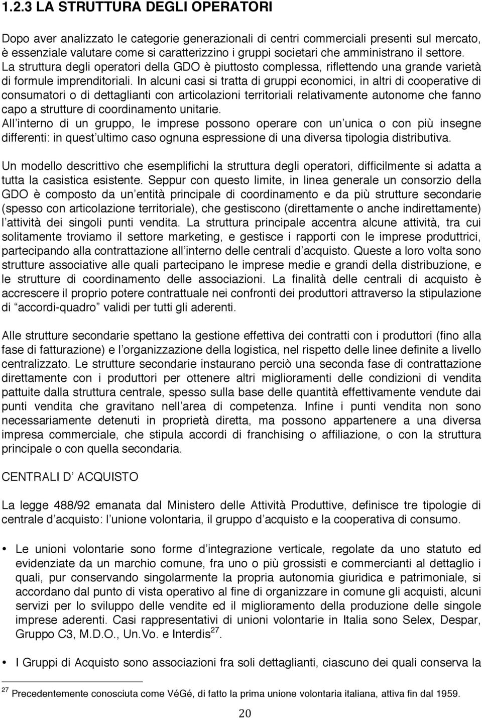 In alcuni casi si tratta di gruppi economici, in altri di cooperative di consumatori o di dettaglianti con articolazioni territoriali relativamente autonome che fanno capo a strutture di