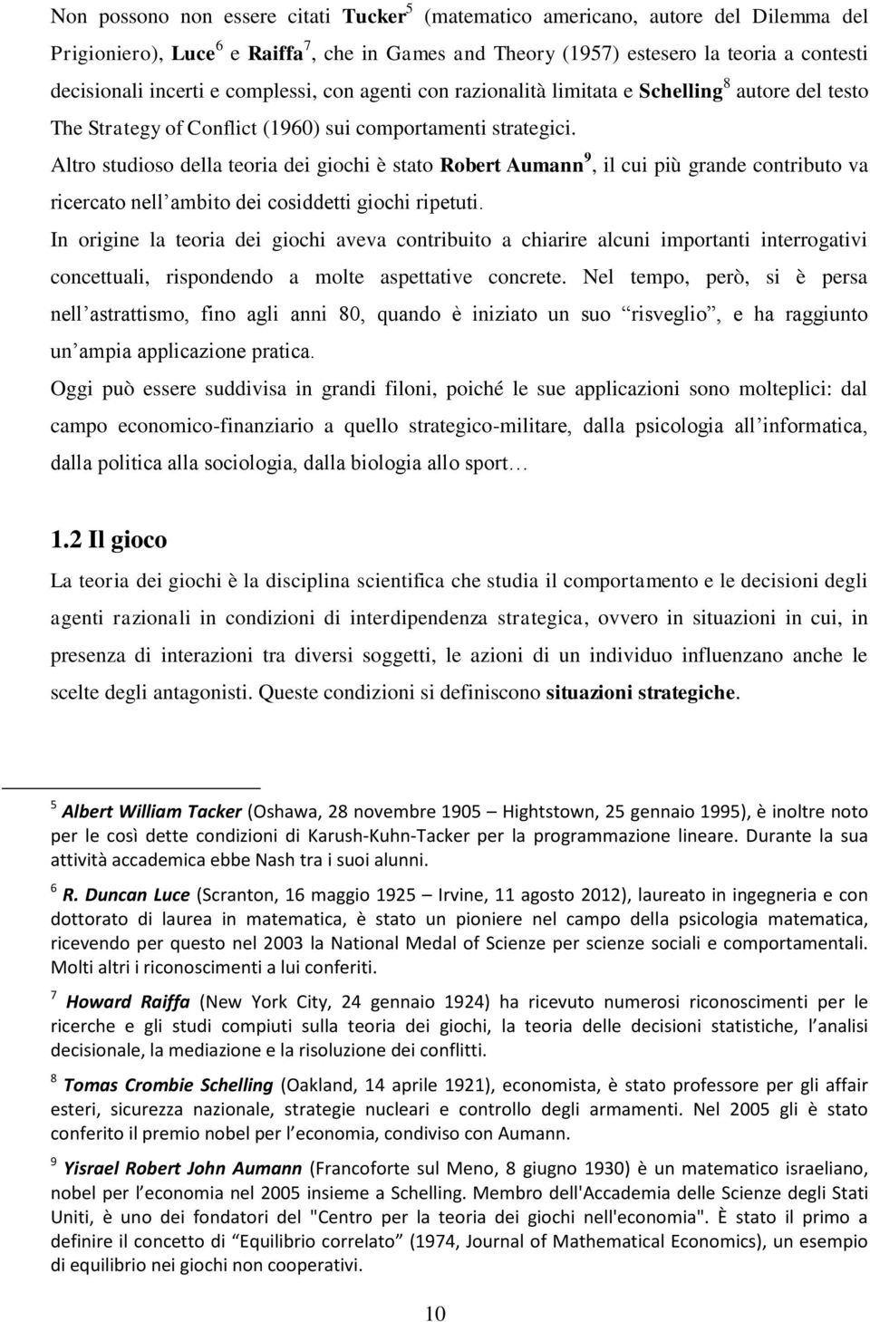 Altro studioso della teoria dei giochi è stato Robert Aumann 9, il cui più grande contributo va ricercato nell ambito dei cosiddetti giochi ripetuti.