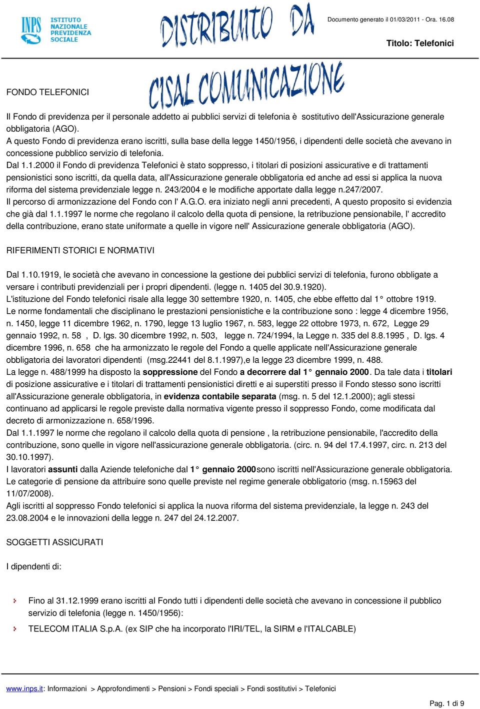 50/1956, i dipendenti delle società che avevano in concessione pubblico servizio di telefonia. Dal 1.1.2000 il Fondo di previdenza Telefonici è stato soppresso, i titolari di posizioni assicurative e