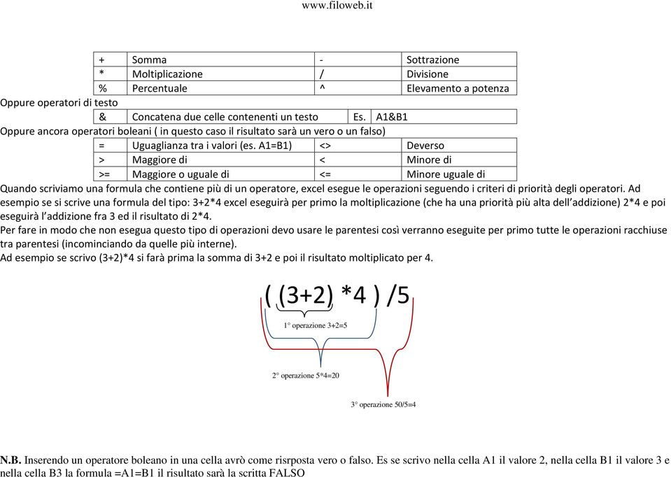 A1=B1) <> Deverso > Maggiore di < Minore di >= Maggiore o uguale di <= Minore uguale di Quando scriviamo una formula che contiene più di un operatore, excel esegue le operazioni seguendo i criteri di