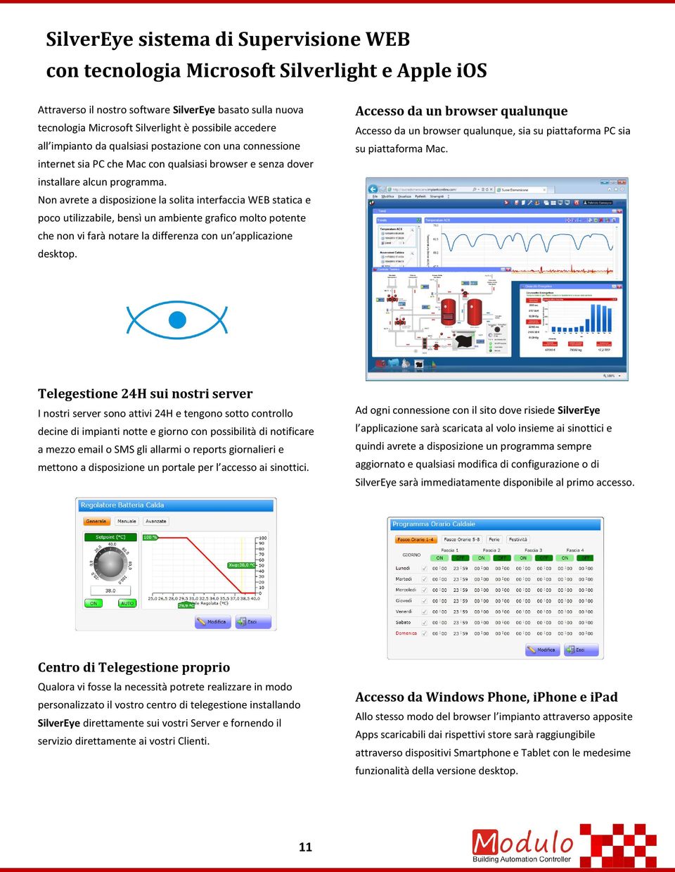 Non avrete a disposizione la solita interfaccia WEB statica e poco utilizzabile, bensì un ambiente grafico molto potente che non vi farà notare la differenza con un applicazione desktop.