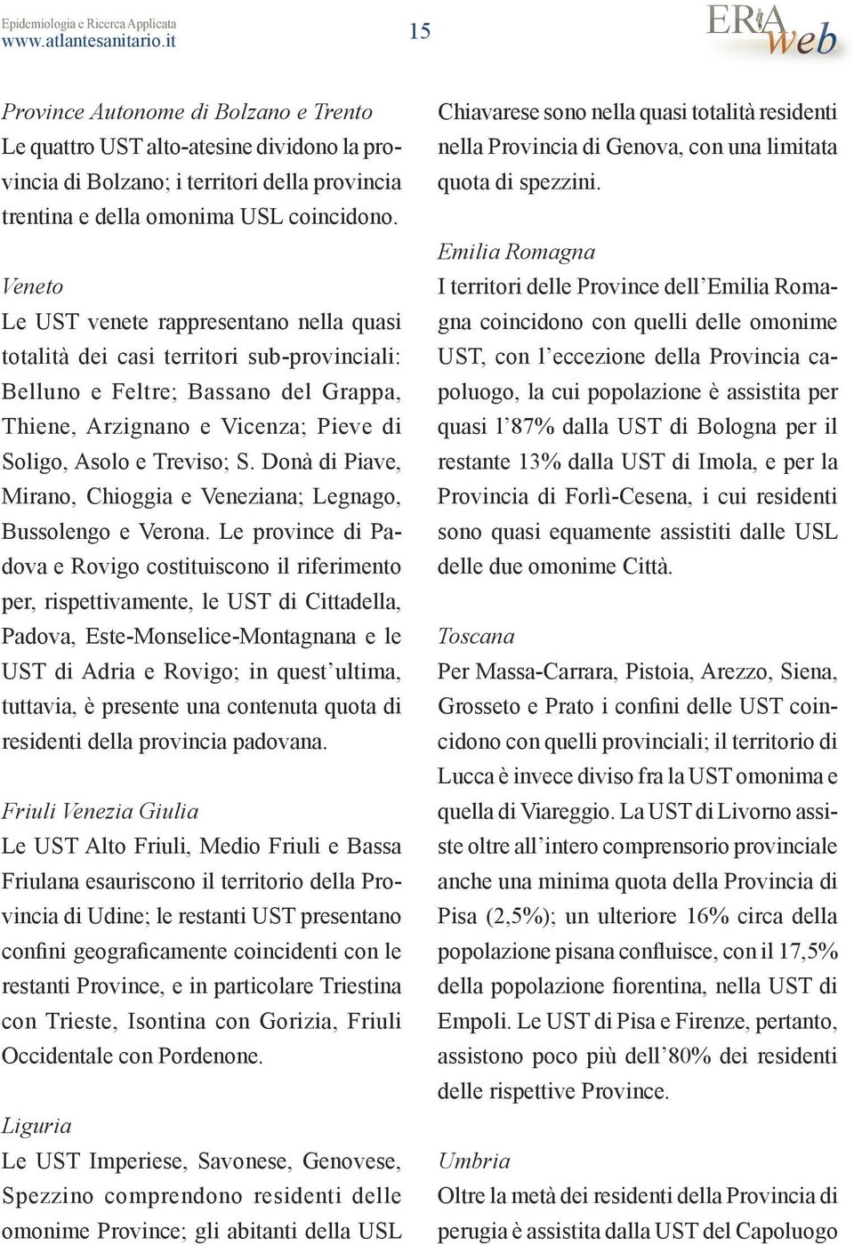 Veneto Le UST venete rappresentano nella quasi totalità dei casi territori sub-provinciali: Belluno e Feltre; Bassano del Grappa, Thiene, Arzignano e Vicenza; Pieve di Soligo, Asolo e Treviso; S.