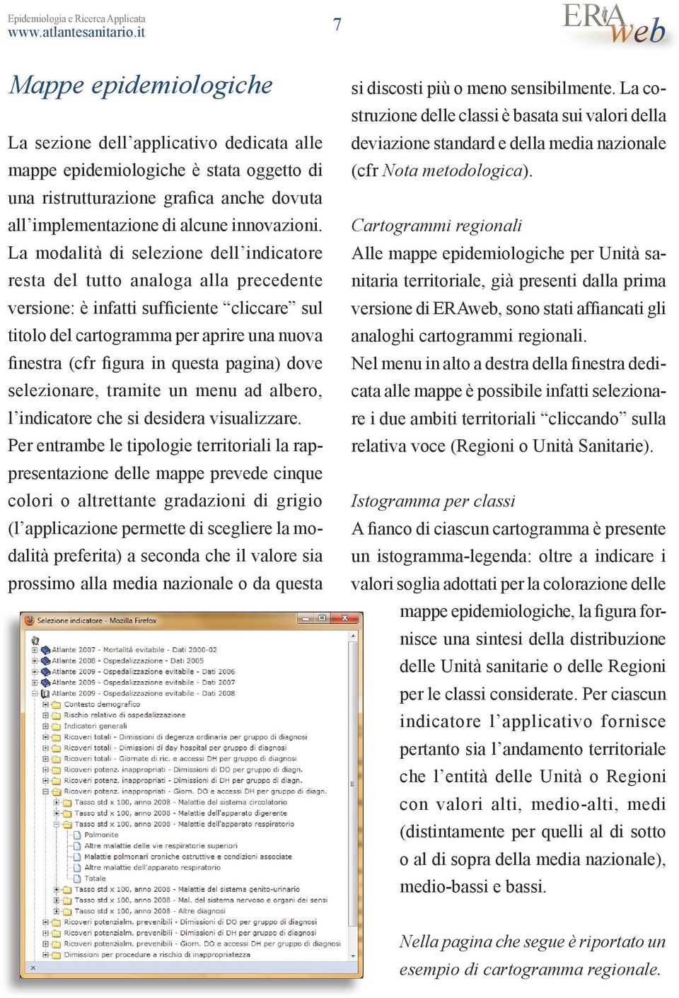 La modalità di selezione dell indicatore resta del tutto analoga alla precedente versione: è infatti sufficiente cliccare sul titolo del cartogramma per aprire una nuova finestra (cfr figura in