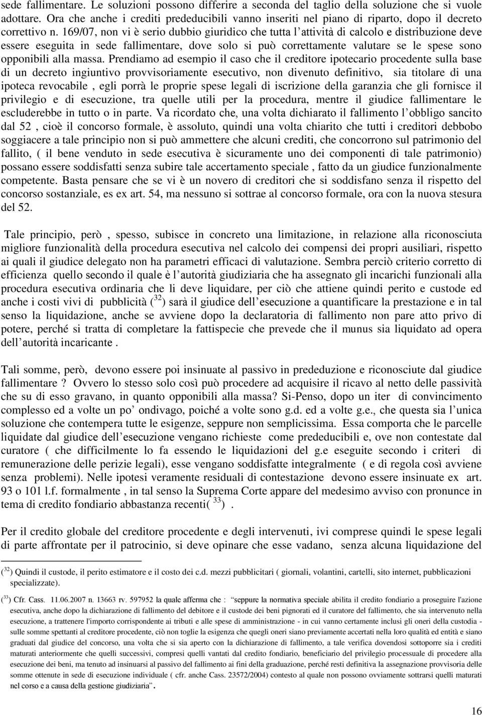 169/07, non vi è serio dubbio giuridico che tutta l attività di calcolo e distribuzione deve essere eseguita in sede fallimentare, dove solo si può correttamente valutare se le spese sono opponibili