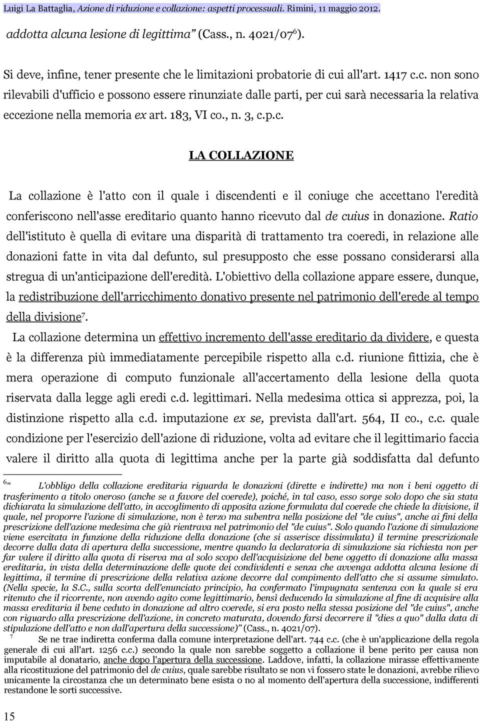 Ratio dell'istituto è quella di evitare una disparità di trattamento tra coeredi, in relazione alle donazioni fatte in vita dal defunto, sul presupposto che esse possano considerarsi alla stregua di