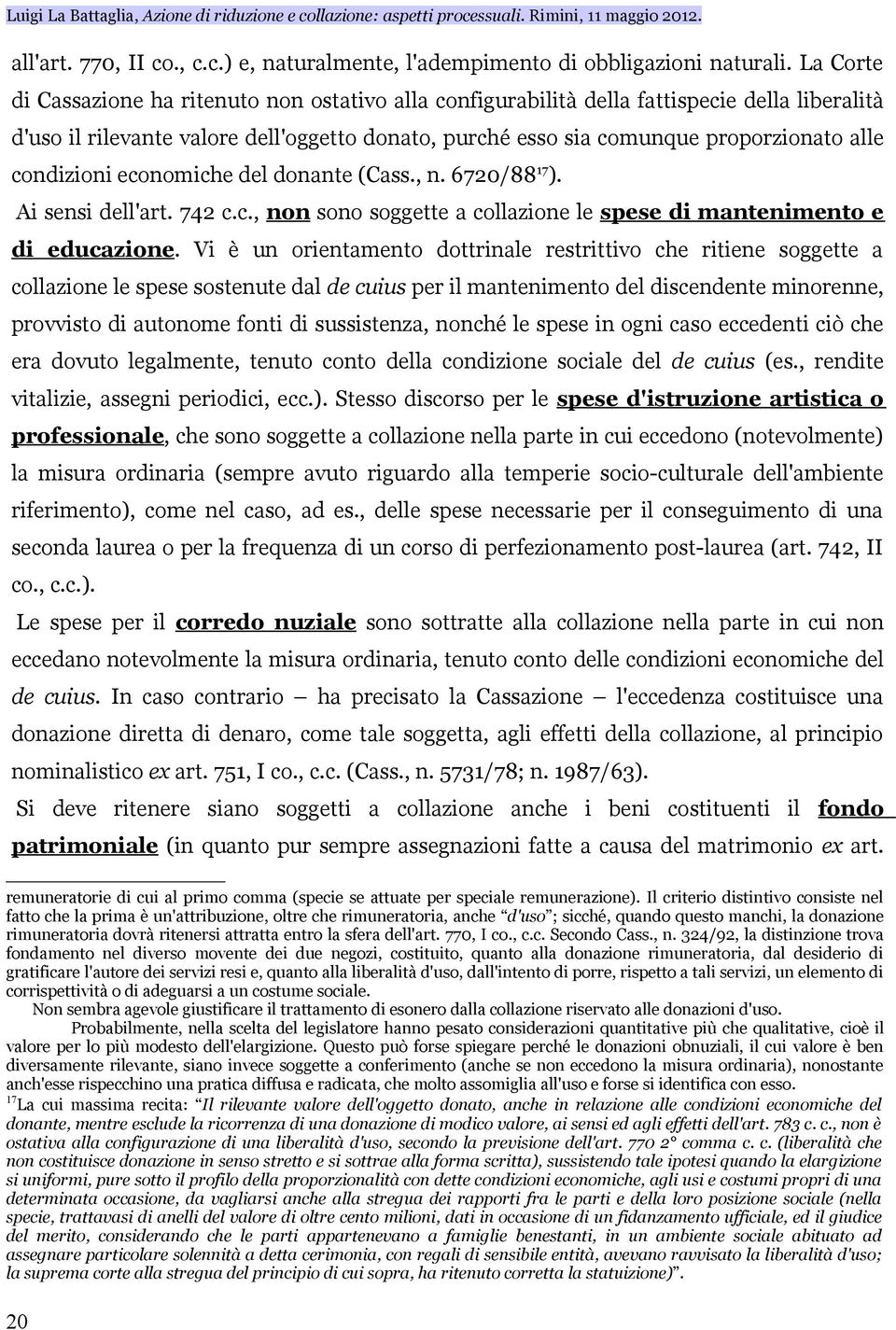 condizioni economiche del donante (Cass., n. 6720/88 17 ). Ai sensi dell'art. 742 c.c., non sono soggette a collazione le spese di mantenimento e di educazione.