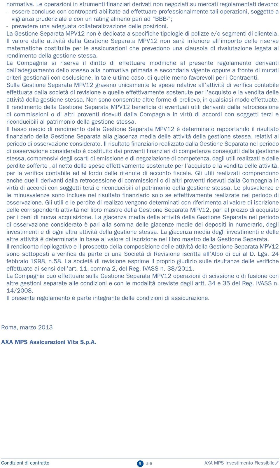 vigilanza prudenziale e con un rating almeno pari ad BBB- ; - prevedere una adeguata collateralizzazione delle posizioni.