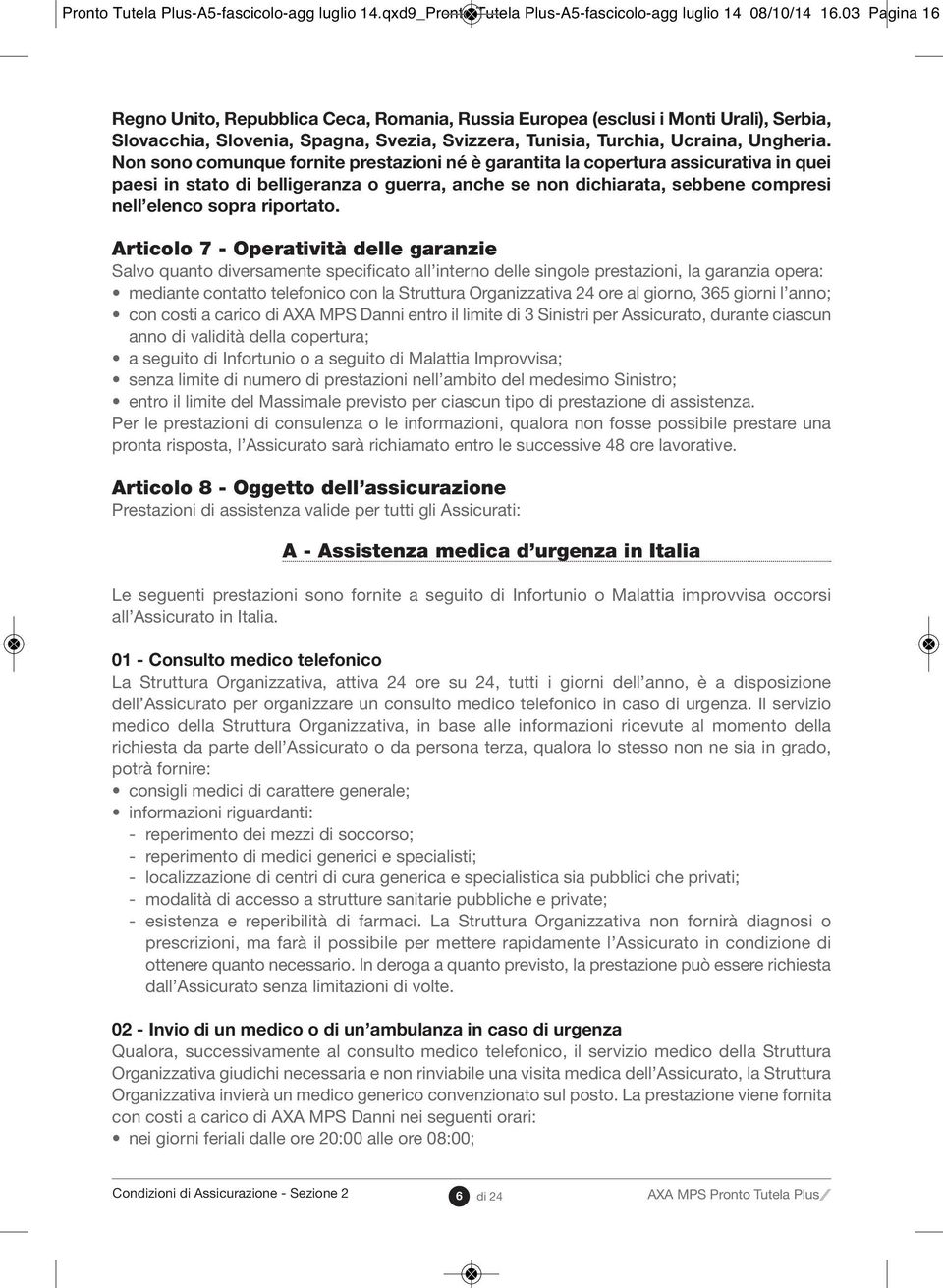 Non sono comunque fornite prestazioni né è garantita la copertura assicurativa in quei paesi in stato di belligeranza o guerra, anche se non dichiarata, sebbene compresi nell elenco sopra riportato.