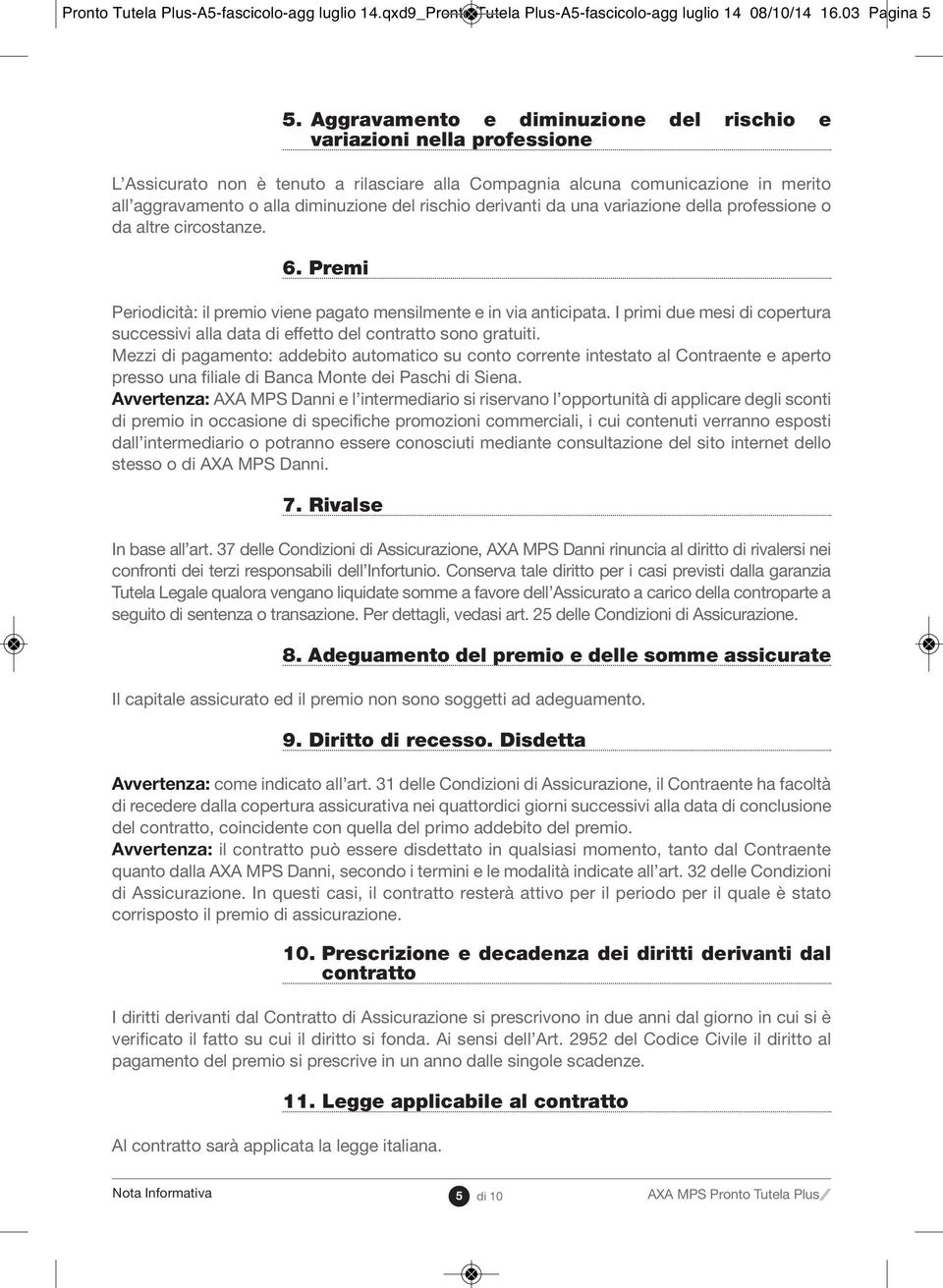 rischio derivanti da una variazione della professione o da altre circostanze. 6. Premi Periodicità: il premio viene pagato mensilmente e in via anticipata.