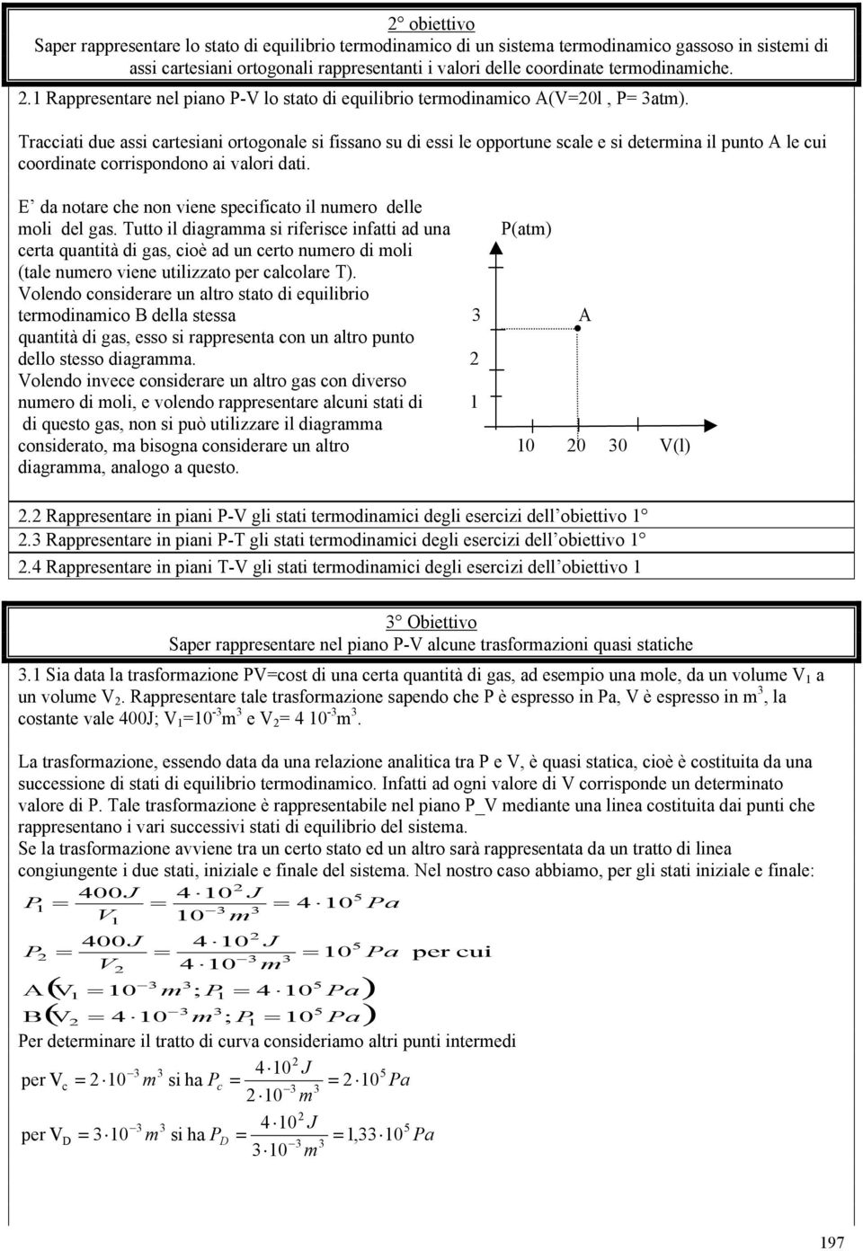 racciati due assi cartesiani ortogonale si fissano su di essi le opportune scale e si determina il punto le cui coordinate corrispondono ai valori dati.