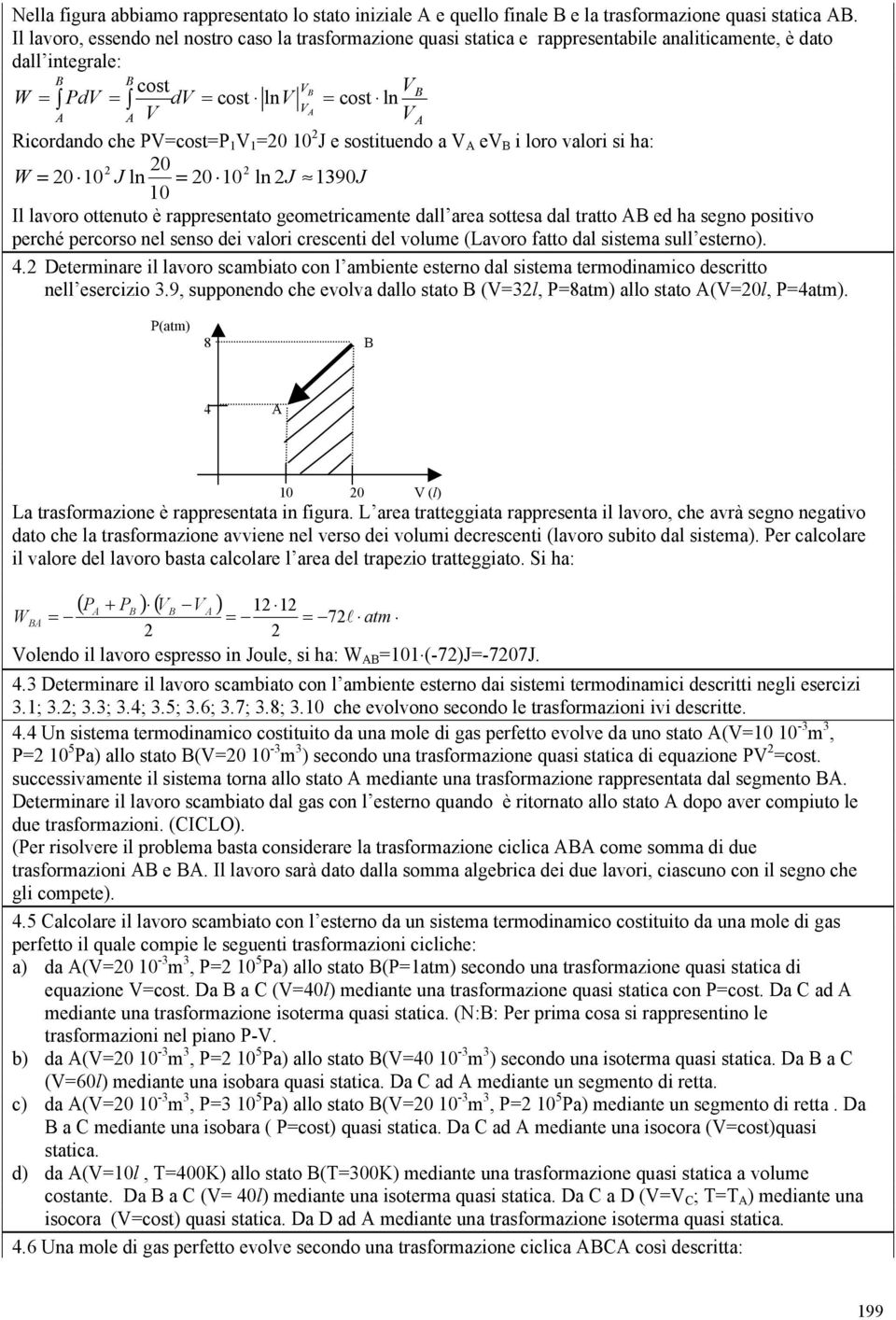 loro valori si ha: 0 W 0 0 J ln 0 0 ln J 90J 0 Il lavoro ottenuto è rappresentato geometricamente dall area sottesa dal tratto ed ha segno positivo perché percorso nel senso dei valori crescenti del