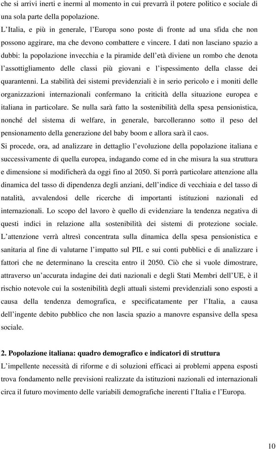 I dati non lasciano spazio a dubbi: la popolazione invecchia e la piramide dell età diviene un rombo che denota l assottigliamento delle classi più giovani e l ispessimento della classe dei