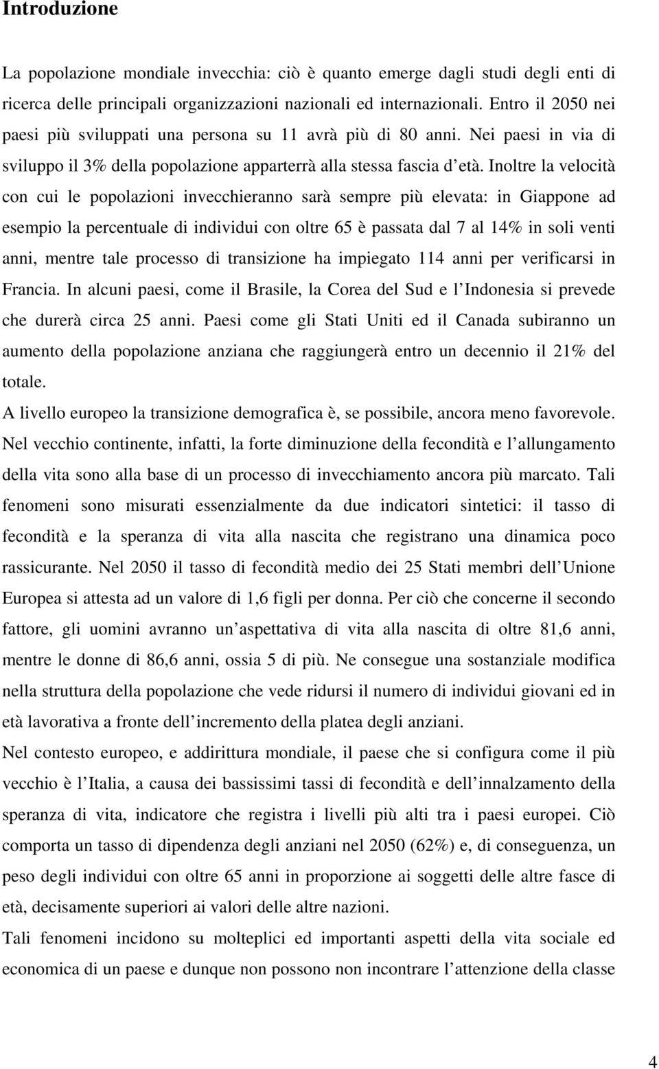 Inoltre la velocità con cui le popolazioni invecchieranno sarà sempre più elevata: in Giappone ad esempio la percentuale di individui con oltre 65 è passata dal 7 al 14% in soli venti anni, mentre