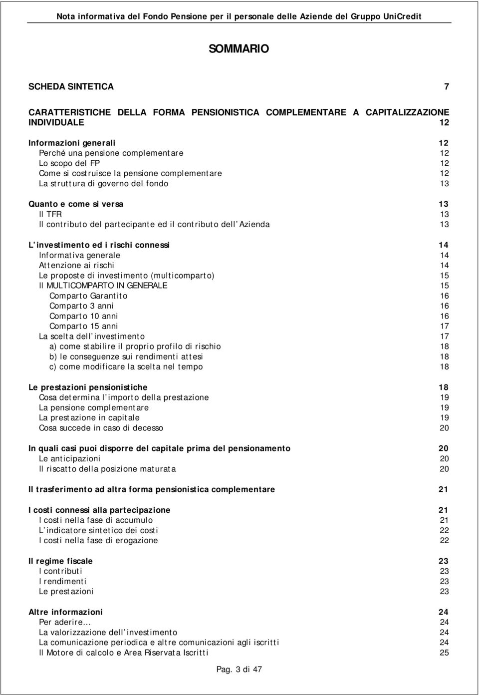 versa 13 Il TFR 13 Il contributo del partecipante ed il contributo dell Azienda 13 L investimento ed i rischi connessi 14 Informativa generale 14 Attenzione ai rischi 14 Le proposte di investimento