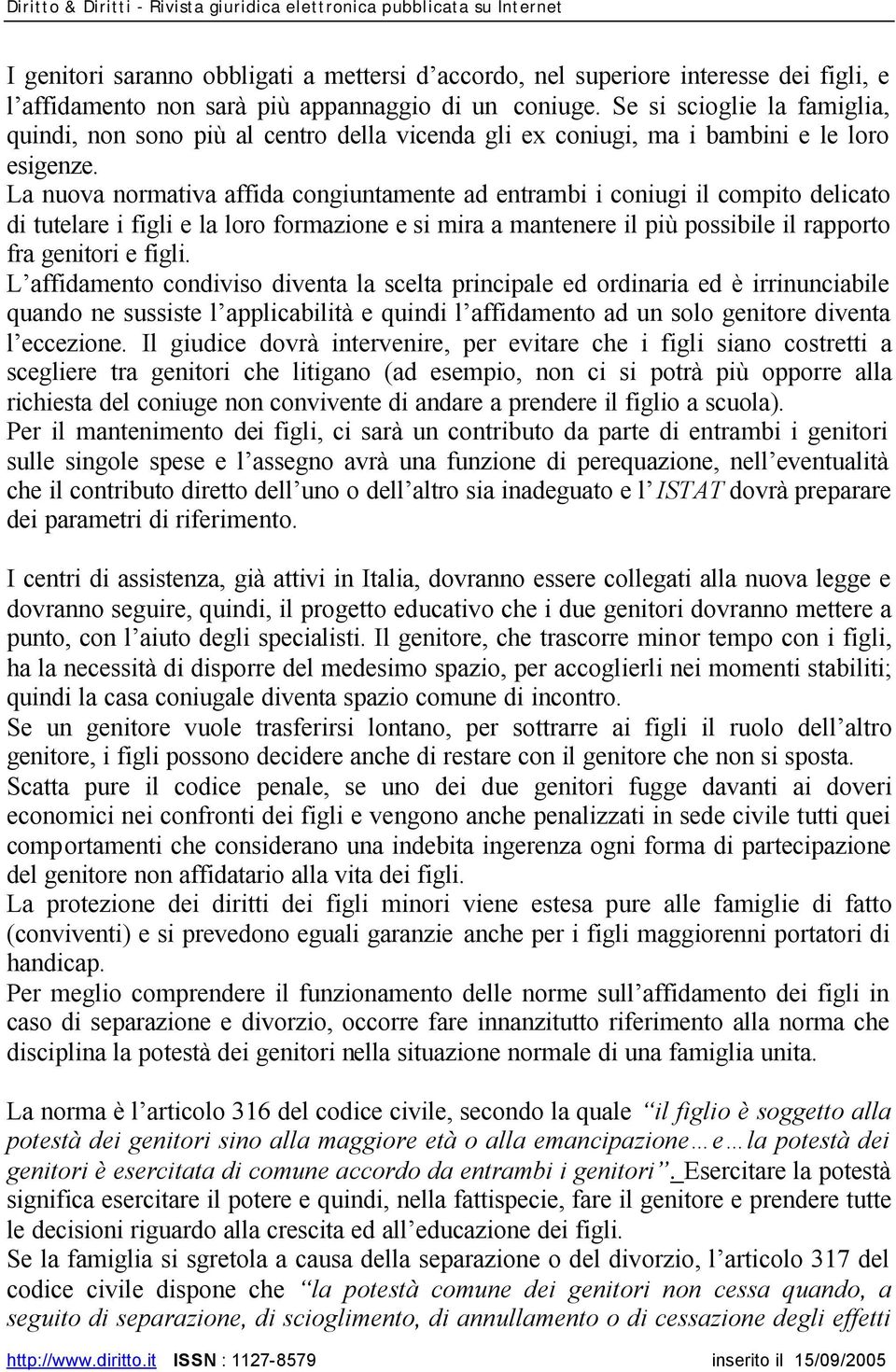 La nuova normativa affida congiuntamente ad entrambi i coniugi il compito delicato di tutelare i figli e la loro formazione e si mira a mantenere il più possibile il rapporto fra genitori e figli.