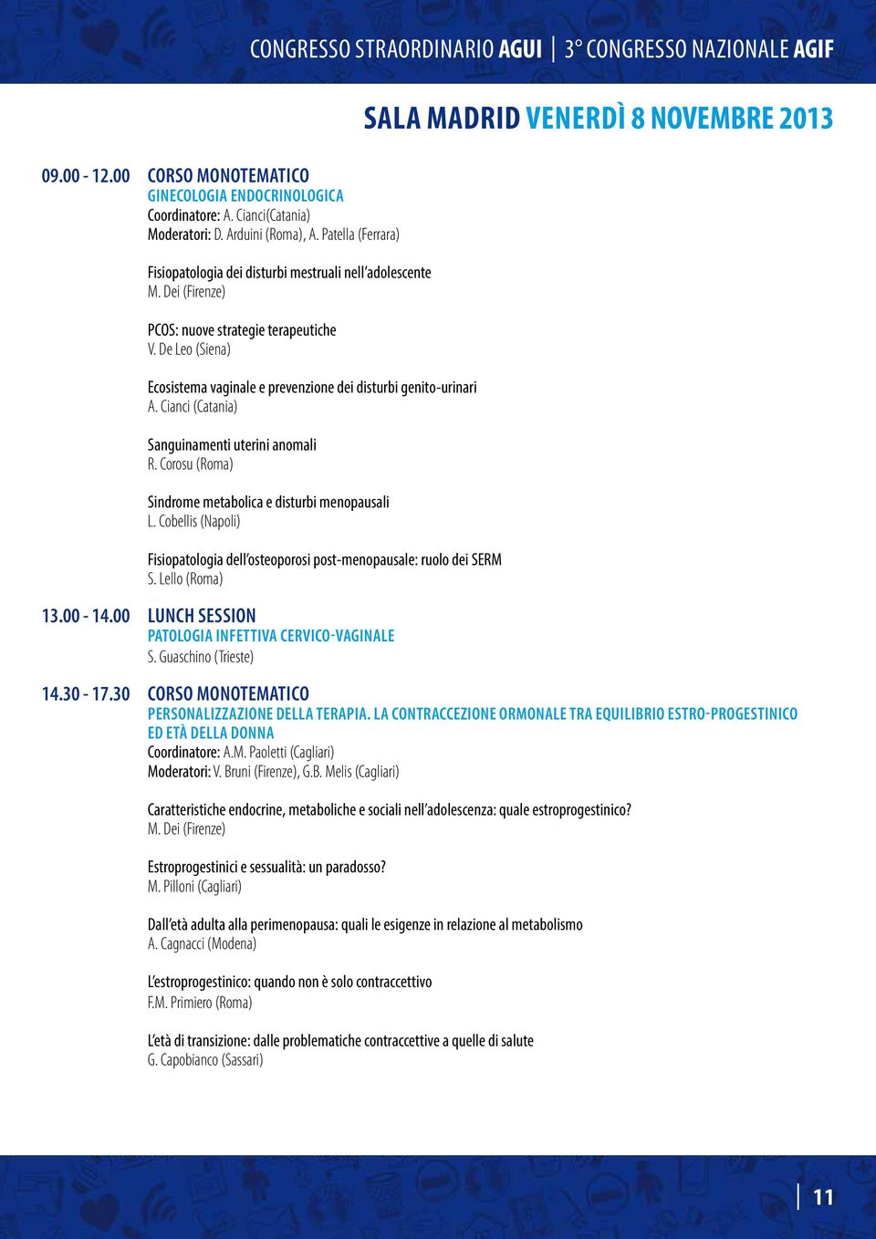 De Leo (Siena) Ecosistema vaginale e prevenzione dei disturbi genito-urinari A. Cianci (Catania) Sanguinamenti uterini anomali r. Corosu () Sindrome metabolica e disturbi menopausali L.