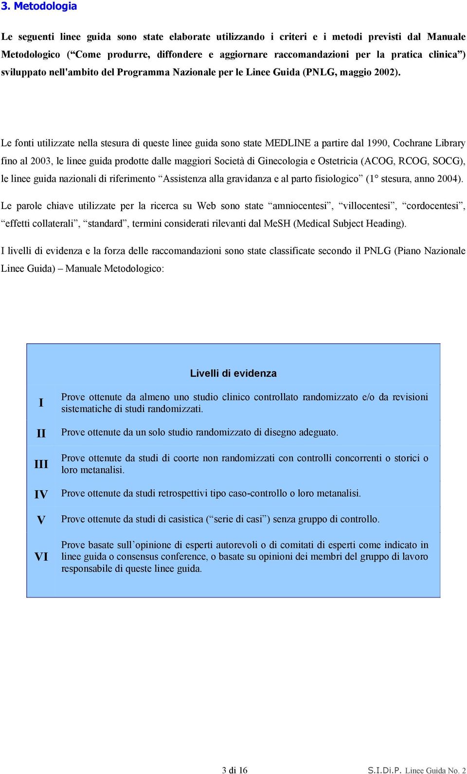 Le fonti utilizzate nella stesura di queste linee guida sono state MEDLINE a partire dal 1990, Cochrane Library fino al 2003, le linee guida prodotte dalle maggiori Società di Ginecologia e