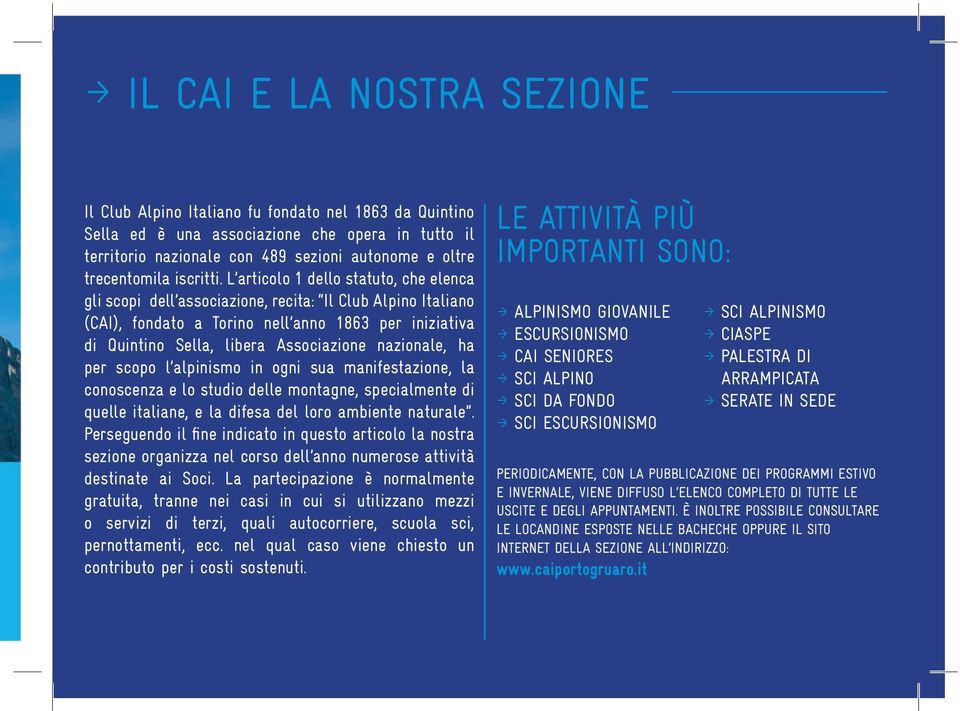 L articolo 1 dello statuto, che elenca gli scopi dell associazione, recita: Il Club Alpino Italiano (CAI), fondato a Torino nell anno 1863 per iniziativa di Quintino Sella, libera Associazione