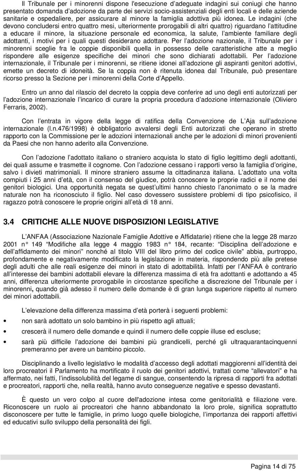 Le indagini (che devono concludersi entro quattro mesi, ulteriormente prorogabili di altri quattro) riguardano l attitudine a educare il minore, la situazione personale ed economica, la salute, l